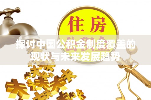 达拉特旗探讨中国公积金制度覆盖的现状与未来发展趋势