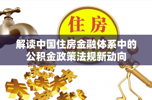 达拉特旗解读中国住房金融体系中的公积金政策法规新动向