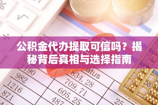 达拉特旗公积金代办提取可信吗？揭秘背后真相与选择指南