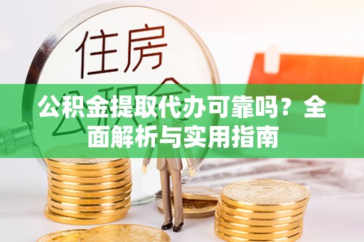 达拉特旗公积金提取代办可靠吗？全面解析与实用指南