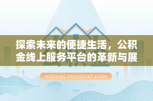 达拉特旗探索未来的便捷生活，公积金线上服务平台的革新与展望