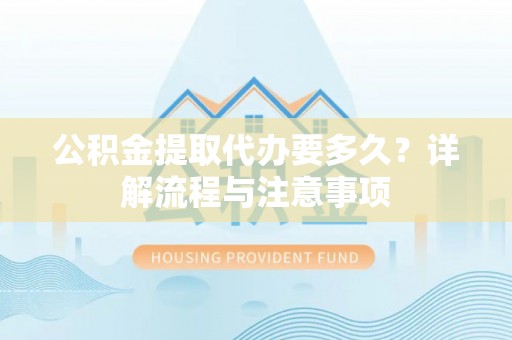 达拉特旗公积金提取代办要多久？详解流程与注意事项