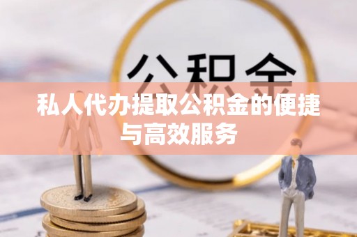 达拉特旗私人代办提取公积金的便捷与高效服务