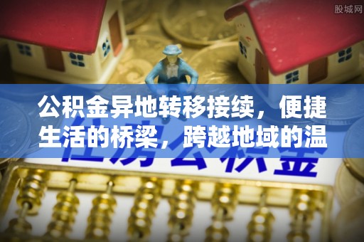 达拉特旗公积金异地转移接续，便捷生活的桥梁，跨越地域的温暖保障