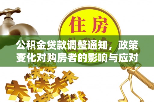 达拉特旗公积金贷款调整通知，政策变化对购房者的影响与应对策略
