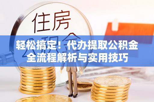 达拉特旗轻松搞定！代办提取公积金全流程解析与实用技巧