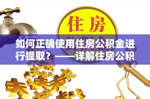 达拉特旗如何正确使用住房公积金进行提取？——详解住房公积金代办提取流程与注意事项