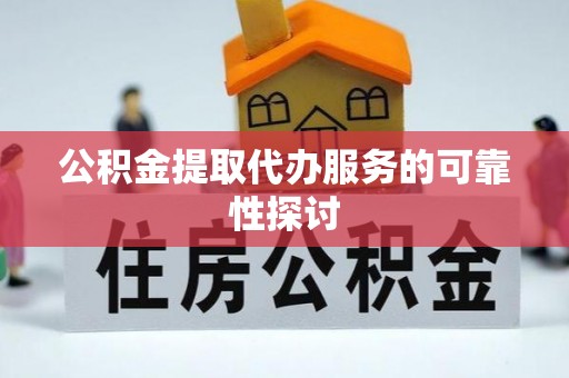 达拉特旗公积金提取代办服务的可靠性探讨
