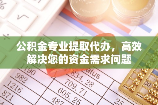 达拉特旗公积金专业提取代办，高效解决您的资金需求问题