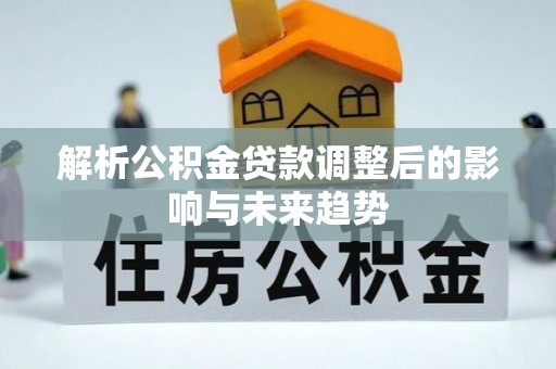 达拉特旗解析公积金贷款调整后的影响与未来趋势