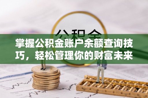 达拉特旗掌握公积金账户余额查询技巧，轻松管理你的财富未来