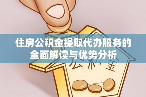 达拉特旗住房公积金提取代办服务的全面解读与优势分析