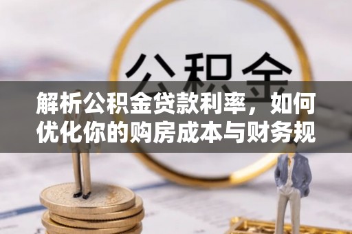 达拉特旗解析公积金贷款利率，如何优化你的购房成本与财务规划