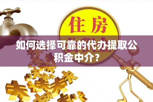 达拉特旗如何选择可靠的代办提取公积金中介？