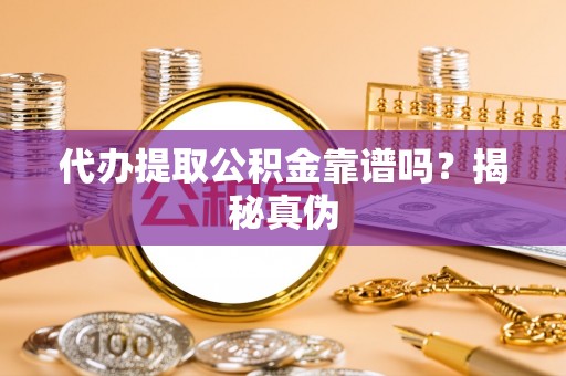 达拉特旗代办提取公积金靠谱吗？揭秘真伪