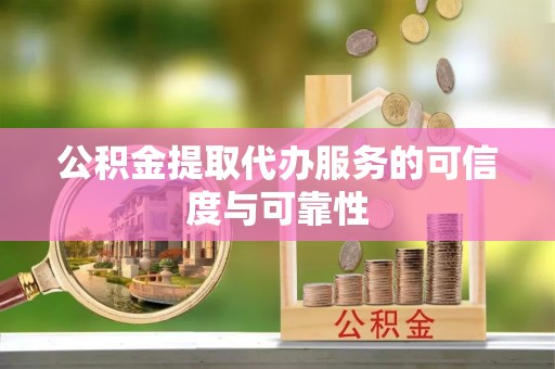 达拉特旗公积金提取代办服务的可信度与可靠性