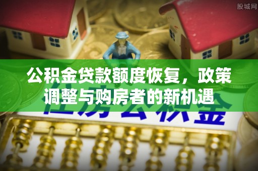 达拉特旗公积金贷款额度恢复，政策调整与购房者的新机遇
