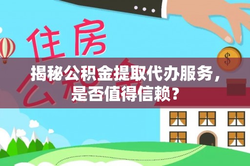 达拉特旗揭秘公积金提取代办服务，是否值得信赖？