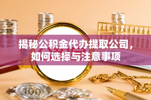 达拉特旗揭秘公积金代办提取公司，如何选择与注意事项