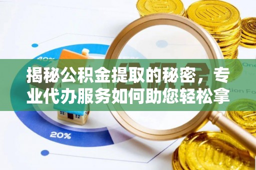 达拉特旗揭秘公积金提取的秘密，专业代办服务如何助您轻松拿钱