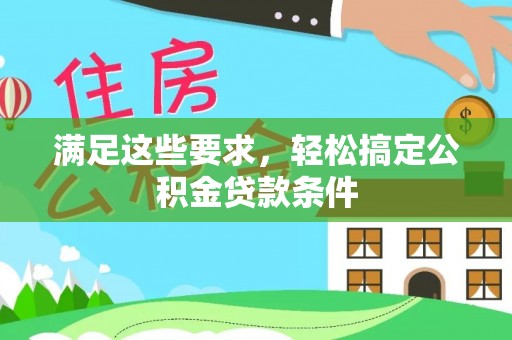 达拉特旗满足这些要求，轻松搞定公积金贷款条件