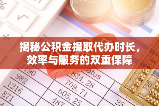 达拉特旗揭秘公积金提取代办时长，效率与服务的双重保障