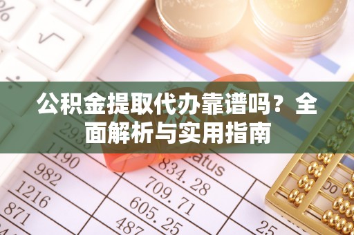 达拉特旗公积金提取代办靠谱吗？全面解析与实用指南