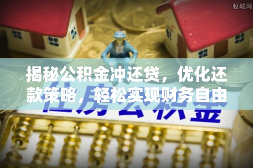 达拉特旗揭秘公积金冲还贷，优化还款策略，轻松实现财务自由