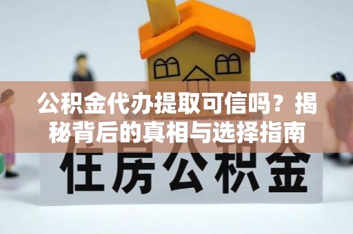 达拉特旗公积金代办提取可信吗？揭秘背后的真相与选择指南
