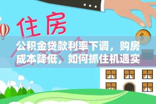 达拉特旗公积金贷款利率下调，购房成本降低，如何抓住机遇实现安居梦想？