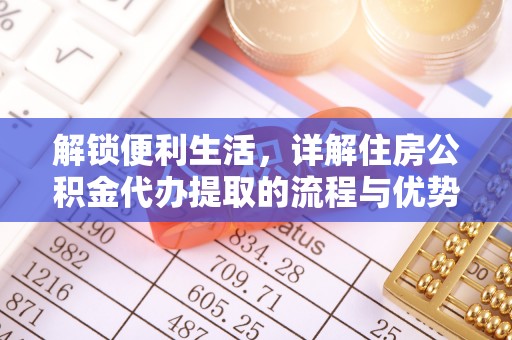 达拉特旗解锁便利生活，详解住房公积金代办提取的流程与优势
