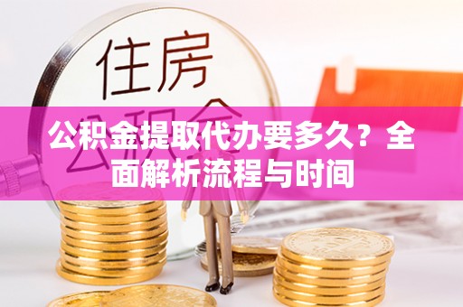 达拉特旗公积金提取代办要多久？全面解析流程与时间