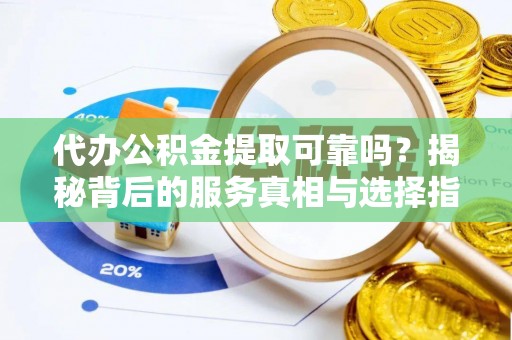 达拉特旗代办公积金提取可靠吗？揭秘背后的服务真相与选择指南