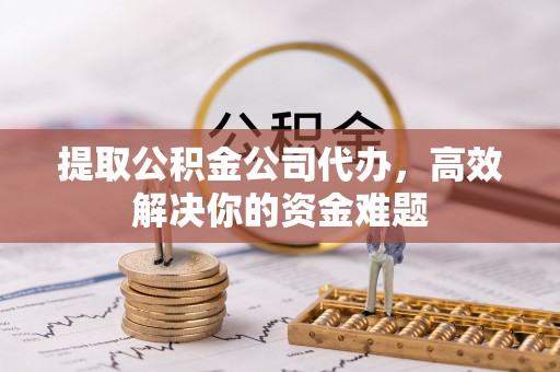 达拉特旗提取公积金公司代办，高效解决你的资金难题
