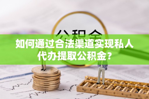 达拉特旗如何通过合法渠道实现私人代办提取公积金？