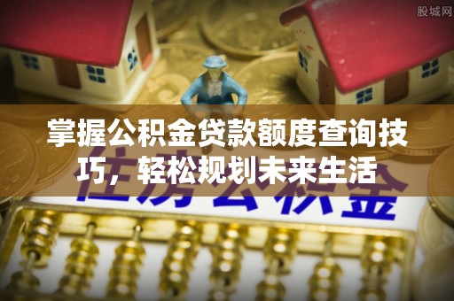 达拉特旗掌握公积金贷款额度查询技巧，轻松规划未来生活