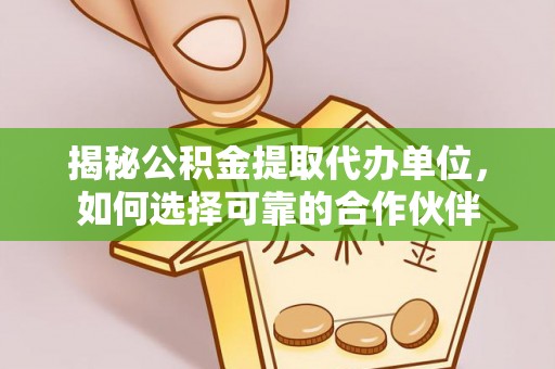 达拉特旗揭秘公积金提取代办单位，如何选择可靠的合作伙伴