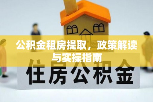 达拉特旗公积金租房提取，政策解读与实操指南