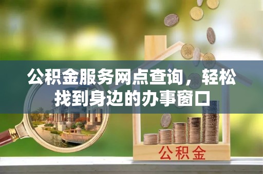 达拉特旗公积金服务网点查询，轻松找到身边的办事窗口