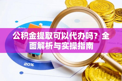 达拉特旗公积金提取可以代办吗？全面解析与实操指南