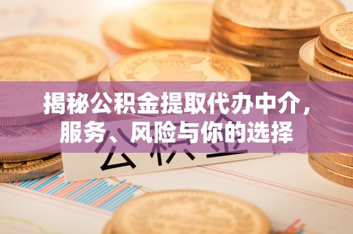 达拉特旗揭秘公积金提取代办中介，服务、风险与你的选择
