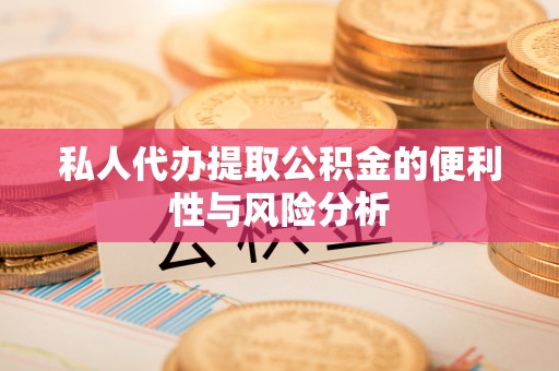 达拉特旗私人代办提取公积金的便利性与风险分析