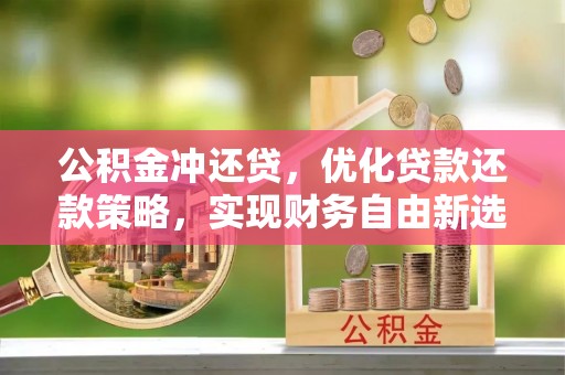 达拉特旗公积金冲还贷，优化贷款还款策略，实现财务自由新选择