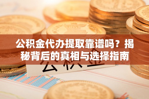 达拉特旗公积金代办提取靠谱吗？揭秘背后的真相与选择指南